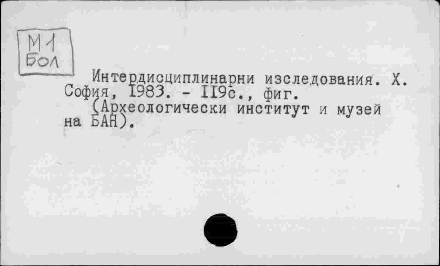 ﻿ЁЮД
~ Интердисциплинарни наследования. X. София, 1983. - 119с., фиг.
(Археологически институт и музей